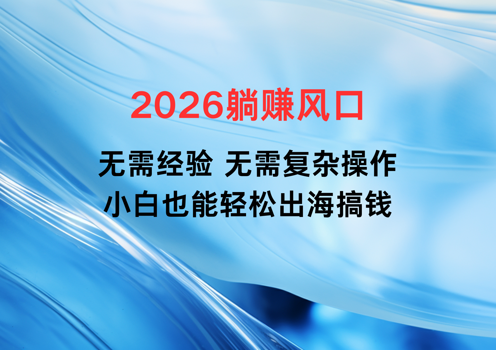 2026躺赚风口！无需经验、无需复杂操作，小白也能轻松出海搞钱